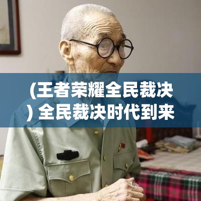 (王者荣耀全民裁决) 全民裁决时代到来：公平正义还是私利驱动？探究社会责任与个人选择的微妙平衡